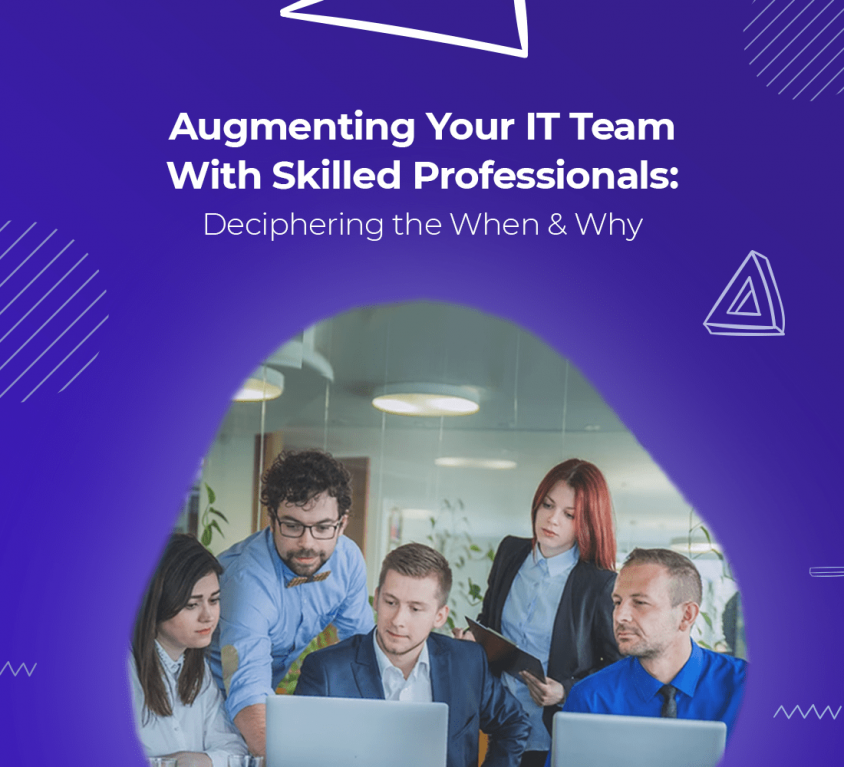 Augmenting your IT Team with Skilled Professionals: Deciphering the When & Why